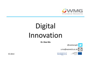 Digital
         Innovation
            Dr. Xiao Ma
                                 @coolseraph

                          x.ma@warwick.ac.uk

© 2013
 