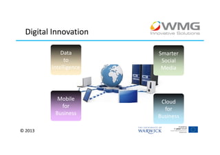Digital Innovation

             Data       Smarter
              to         Social
         Intelligence    Media




           Mobile        Cloud
            for           for
          Business      Business

© 2013
 