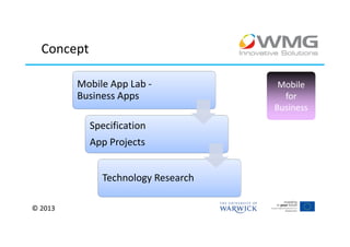 Concept

         Mobile App Lab -            Mobile
         Business Apps                for
                                    Business
            Specification
            App Projects


              Technology Research

© 2013
 