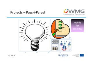 Projects – Pass-i-Parcel

                             Mobile
                              for
                            Business




© 2013
 
