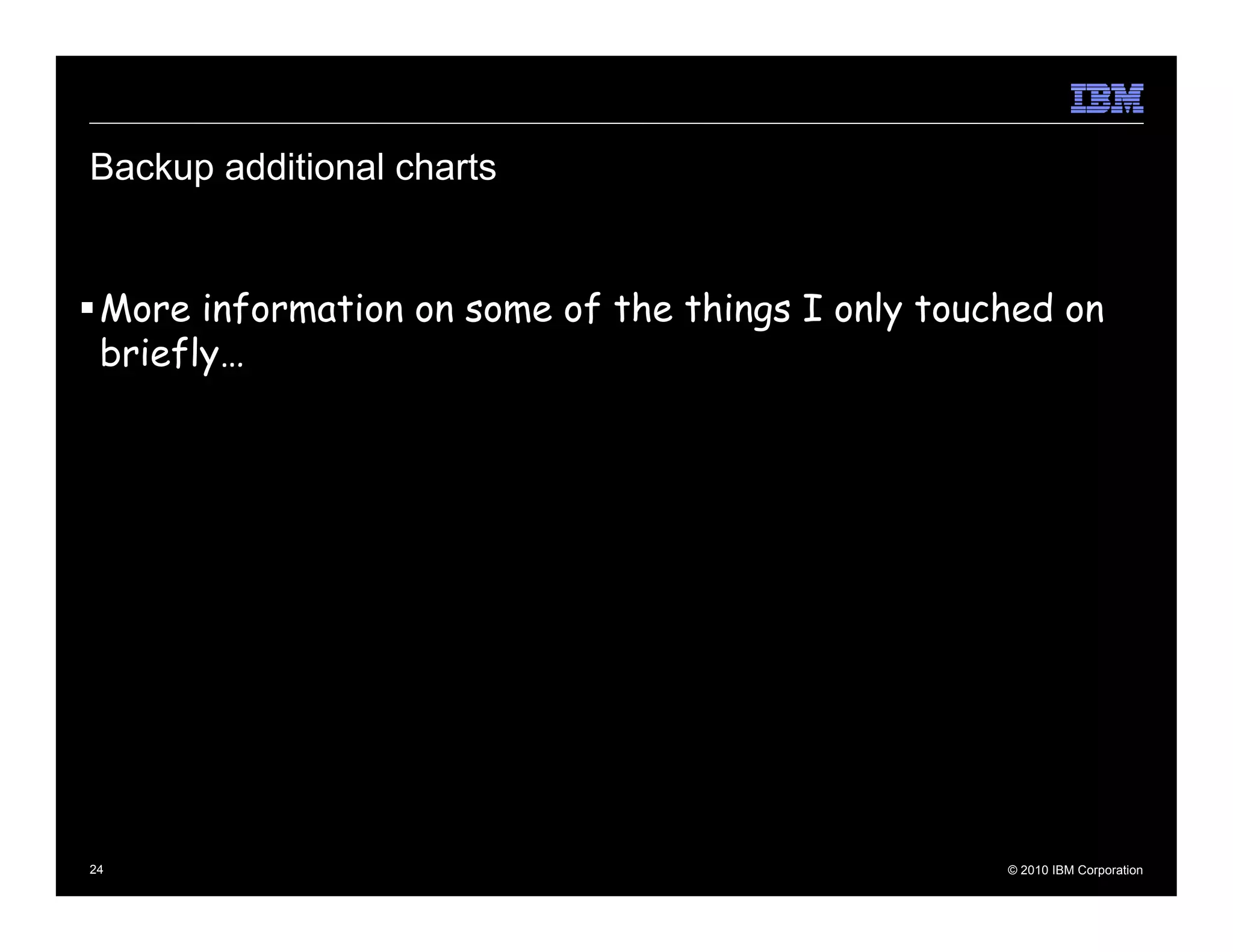 Backup additional charts


 More information on some of the things I only touched on
 briefly…




24                                                 © 2010 IBM Corporation
 