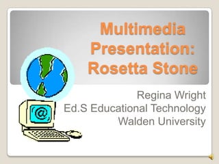 Multimedia Presentation: Rosetta Stone Regina Wright Ed.S Educational Technology Walden University 