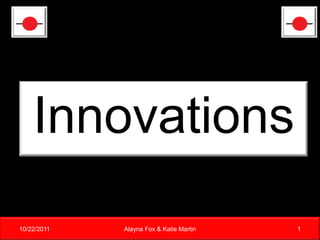 Innovations
10/22/2011   Alayna Fox & Katie Martin   1
 