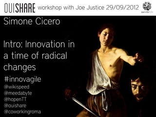 workshop with Joe Justice 29/09/2012

Simone Cicero

Intro: Innovation in
a time of radical
changes
#innovagile
@wikispeed
@meedabyte
@hopenTT
@ouishare
@coworkingroma
 