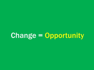 Change = Opportunity
 