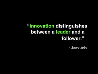 “ Innovation  distinguishes between a  leader  and a    follower.”   -  Steve Jobs 