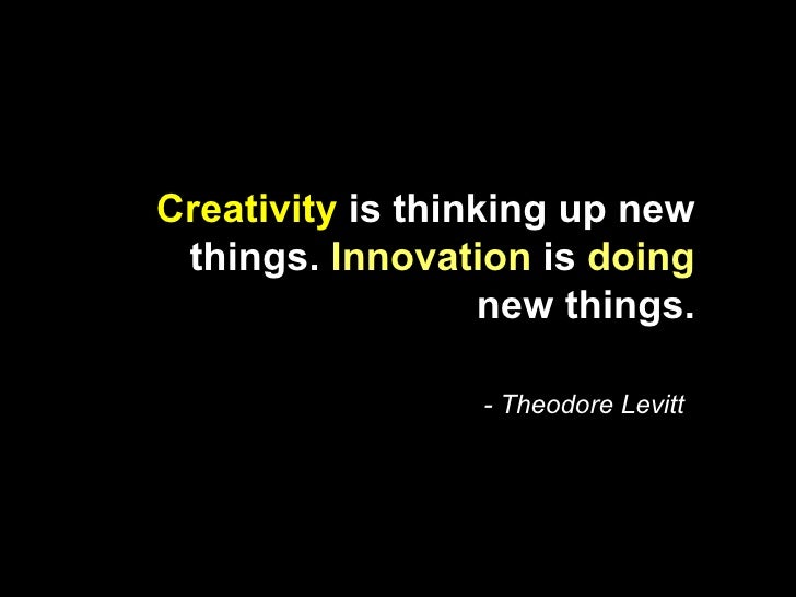  Creativity is thinking up new things. Innovation is doing new things. - Theodore Levitt