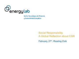 Social Responsibility.
A Global Reflection about CSR
February, 27th. Reading Club
 