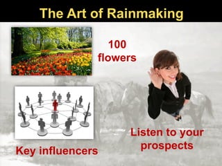 The Art of Rainmaking
100
flowers
Key influencers
Listen to your
prospects
 