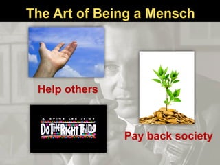 Help others
Pay back society
The Art of Being a Mensch
 