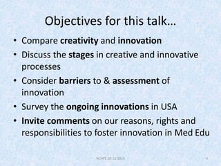Objectives for this talk…
• Compare creativity and innovation
• Discuss the stages in creative and innovative
processes
• ...