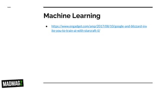 Machine Learning
● https://www.engadget.com/amp/2017/08/10/google-and-blizzard-inv
ite-you-to-train-ai-with-starcraft-ii/
 