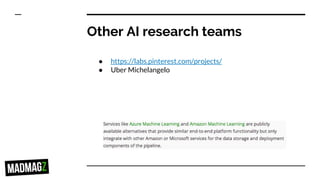 Other AI research teams
● https://labs.pinterest.com/projects/
● Uber Michelangelo
 