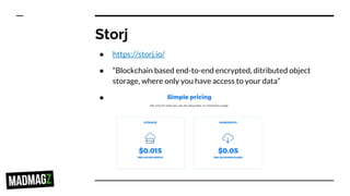 Storj
● https://storj.io/
● “Blockchain based end-to-end encrypted, ditributed object
storage, where only you have access to your data”
●
 