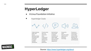HyperLedger
● A Linux Foundation initiative
●
Source: https://www.hyperledger.org/about
 
