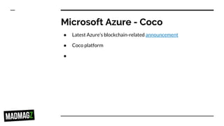 Microsoft Azure - Coco
● Latest Azure’s blockchain-related announcement
● Coco platform
●
 