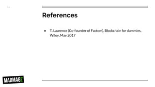 References
● T. Laurence (Co-founder of Factom), Blockchain for dummies,
Wiley, May 2017
 