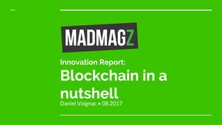 Innovation Report:
Blockchain in a
nutshellDaniel Voignac • 08.2017
 