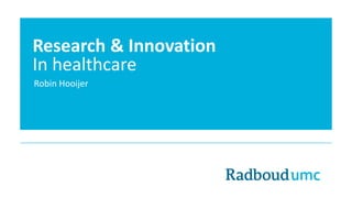Research & Innovation
In healthcare
Robin Hooijer

 