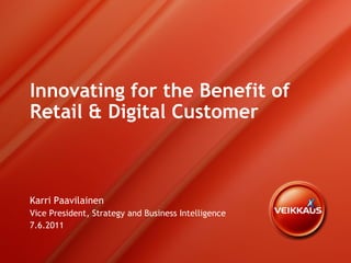 Innovating for the Benefit of
Retail & Digital Customer



Karri Paavilainen
Vice President, Strategy and Business Intelligence
7.6.2011
 