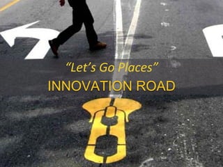 “Let’s Go Places”
INNOVATION ROAD
 