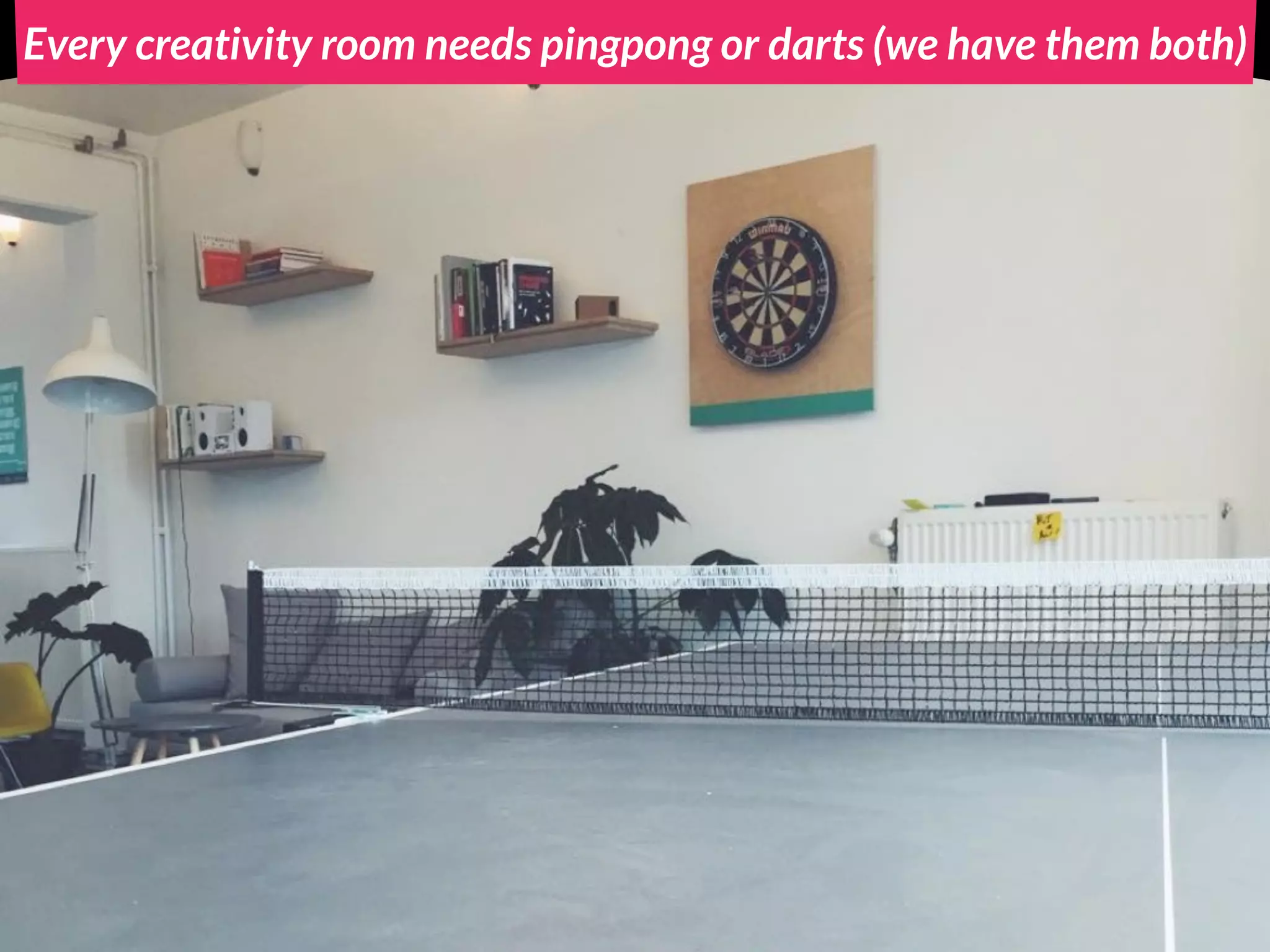 Every creativity room needs pingpong or darts (we have them both)