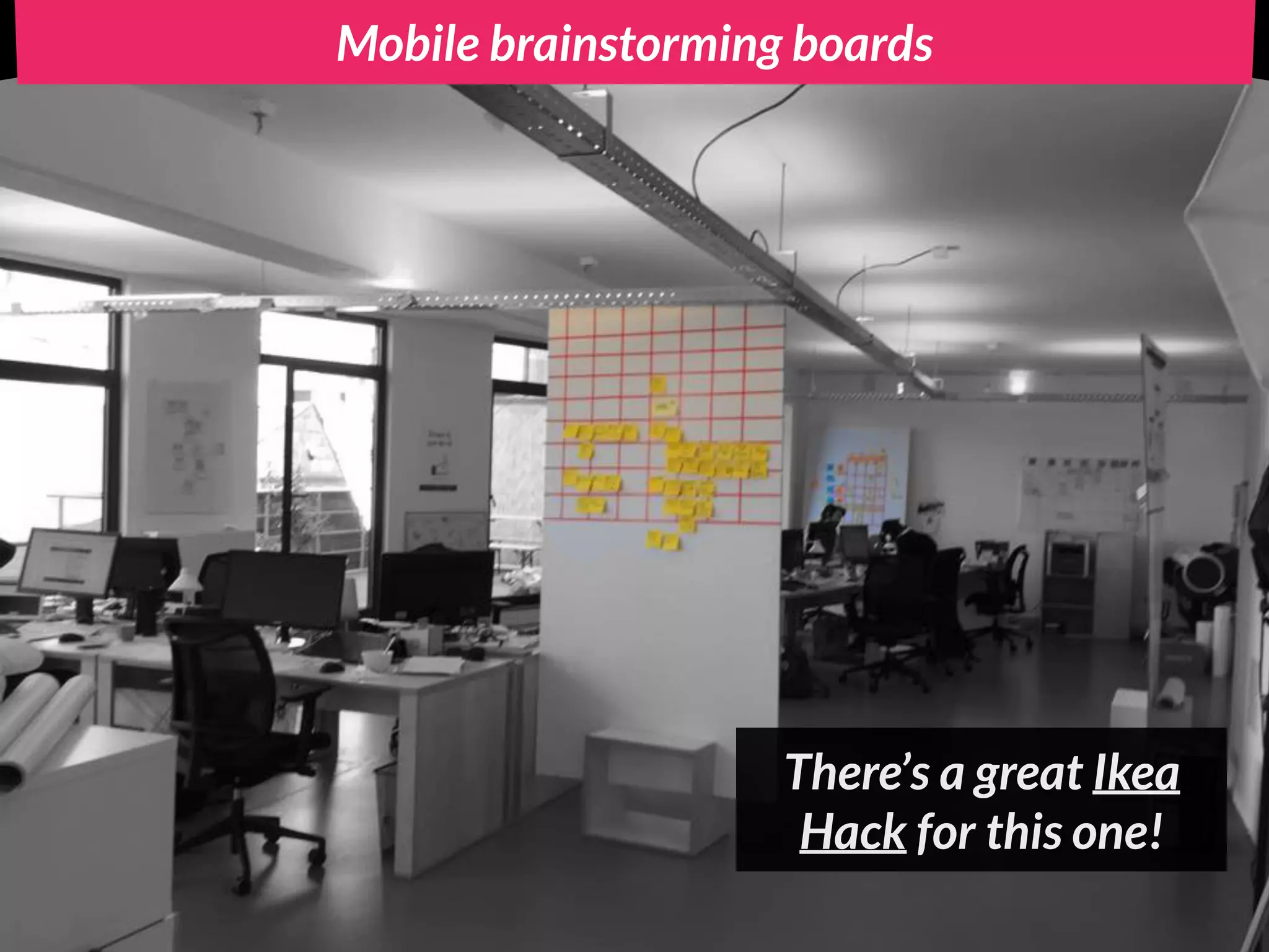 Mobile brainstorming boards
There’s a great Ikea
Hack for this one!