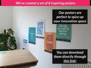 We’ve created a set of 8 inspiring posters
Our posters are
perfect to spice up
your innovation space
You can download
them...