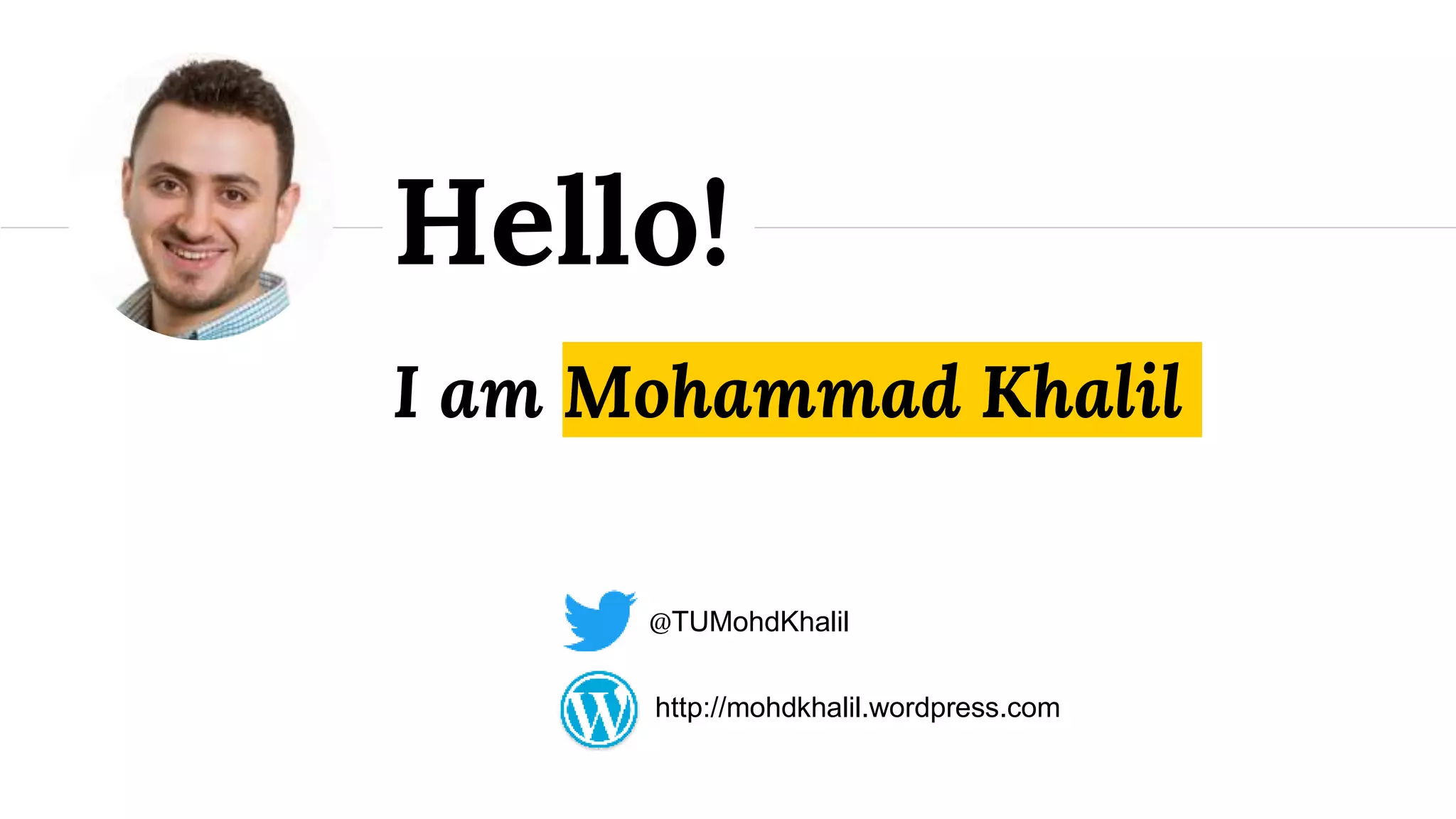 I am Mohammad Khalil
Hello!
@TUMohdKhalil
http://mohdkhalil.wordpress.com
 