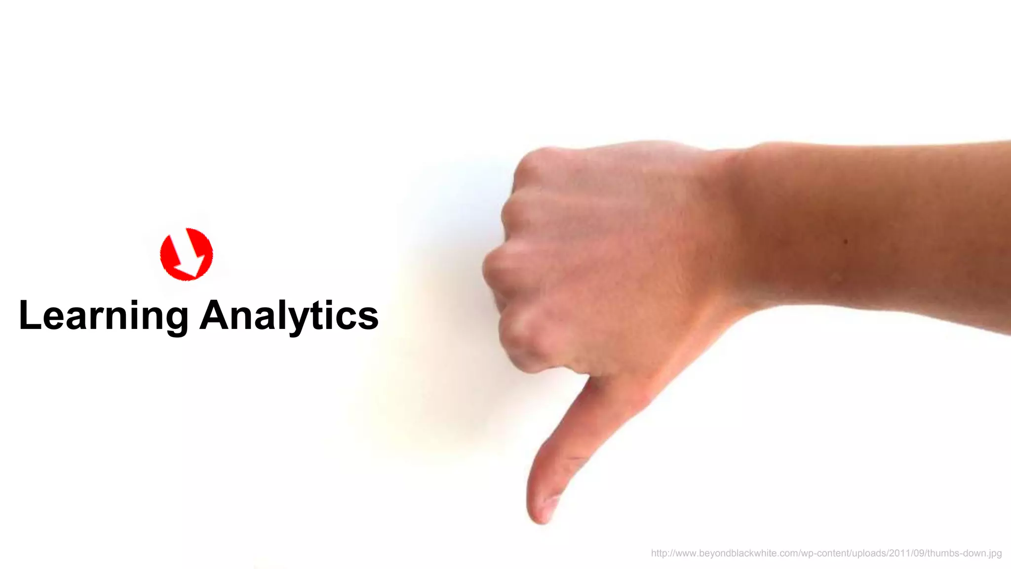 Learning Analytics
http://www.beyondblackwhite.com/wp-content/uploads/2011/09/thumbs-down.jpg
 