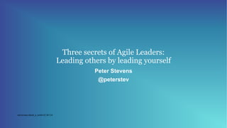 Three secrets of Agile Leaders:
Leading others by leading yourself
Peter Stevens
@peterstev
red-arrows-david_e_smith-CC BY 2.0
 