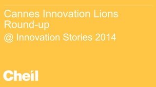 Cannes Innovation Lions
Round-up
@ Innovation Stories 2014
 