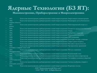 Ядерные Технологии (БЗ ЯТ):
Машиностроение, Приборостроение и Микроэлектроника
•
•
•
•
•
•
•
•
•
•
•
•
•
•
•
•
•
•

5031.
Технологии машиностроения, приборостроения и новой микроэлектроники: Энергетическое машиностроение
5032.
Технологии машиностроения, приборостроения и новой микроэлектроники: Инжиниринг систем безопасности
ядерных объектов
5033.
Технологии машиностроения, приборостроения и новой микроэлектроники: Роботизированный контроль и
ремонт
5034.
Технологии машиностроения, приборостроения и новой микроэлектроники: Ускорители частиц и их компоненты
5035.
Технологии машиностроения, приборостроения и новой микроэлектроники: Лазеры
5036.
Технологии машиностроения, приборостроения и новой микроэлектроники: Нейтронные генераторы
5037.
Технологии машиностроения, приборостроения и новой микроэлектроники: Микроскопы и телескопы
5038.
Технологии машиностроения, приборостроения и новой микроэлектроники: СВЧ-электроника
5039.
Технологии машиностроения, приборостроения и новой микроэлектроники: Детекторы, сенсоры, дозиметры
5040.
Технологии машиностроения, приборостроения и новой микроэлектроники: Сварка и резка материала
5041.
Технологии машиностроения, приборостроения и новой микроэлектроники: Наплавка и закалка металлов
5042.
Технологии машиностроения, приборостроения и новой микроэлектроники: Промышленные применения
пучковых и лазерных технологий
5043.
Технологии машиностроения, приборостроения и новой микроэлектроники: Методы легирования
полупроводников
5044.
Технологии машиностроения, приборостроения и новой микроэлектроники: Радиационный отжиг
5045.
Технологии машиностроения, приборостроения и новой микроэлектроники: Травление нанои микроструктур
5046.
Технологии машиностроения, приборостроения и новой микроэлектроники: Литография, гальваника и формовка
(LIGA-технология)
5047.
Технологии машиностроения, приборостроения и новой микроэлектроники: Система калибровки, поверки и
аттестации детекторов
5048.
Технологии машиностроения, приборостроения и новой микроэлектроники: Вторичные эталоны

ГИП "Энциклопедический Интеллект"
ООО "ЭИС" 2013 All Rights Reserved

 