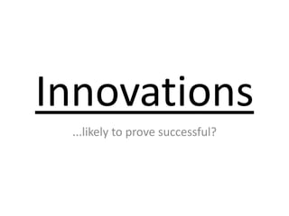 Innovations ...likely to prove successful? 