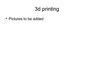 3d printing

Pictures to be added
 