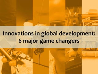 Innovations in global development:
6 major game changers
 