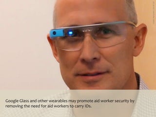 Google Glass and other wearables may promote aid worker security by
removing the need for aid workers to carry IDs.
 