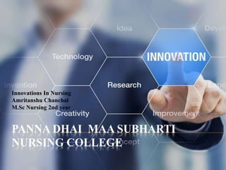 PANNA DHAI MAA SUBHARTI
NURSING COLLEGE
Innovations In Nursing
Amritanshu Chanchal
M.Sc Nursing 2nd year
 