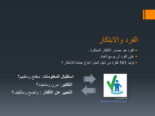 ‫واالبتكار‬ ‫الفرد‬
‫المبتكرة‬ ‫األفكار‬ ‫مصدر‬ ‫هو‬ ‫الفرد‬.
‫العدة‬ ‫يوسع‬ ‫أن‬ ‫الفرد‬ ‫على‬.
‫توليد‬101‫الحل‬ ‫أجل‬ ‫من‬ ‫فكرة‬:‫لالبتكار‬ ‫عملية‬ ‫اتباع‬!
‫المعلومات‬ ‫استقبال‬:‫ومتفهم؟‬ ‫منفتح‬
‫التفكير‬:‫ومتجدد؟‬ ‫مرن‬
‫األفكار‬ ‫عن‬ ‫التعبير‬:‫ومتكيف؟‬ ‫واضح‬
‫من‬ ‫الصورة‬ ‫هذه‬:
bsaefiling.fincen.treas.gov
 