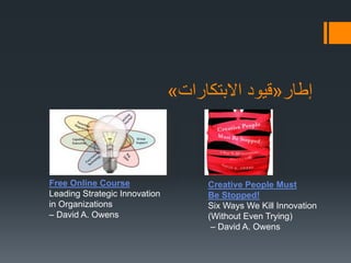 ‫إطار‬«‫االبتكارات‬ ‫قيود‬»
Free Online Course
Leading Strategic Innovation
in Organizations
– David A. Owens
Creative People Must
Be Stopped!
Six Ways We Kill Innovation
(Without Even Trying)
– David A. Owens
 
