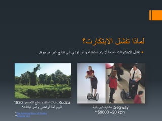 ‫االبتكارت؟‬ ‫تفشل‬ ‫لماذا‬
‫مرجوة‬ ‫غير‬ ‫نتائج‬ ‫إلى‬ ‫تؤدي‬ ‫أو‬ ‫استخدامها‬ ‫يتم‬ ‫ال‬ ‫عندما‬ ‫االبتكارات‬ ‫تفشل‬.
Kudzu:‫التصحر‬ ‫لمنع‬ ‫استقدم‬ ‫نبات‬1930
‫نباتات‬ ‫ودمر‬ ‫أراضي‬ ‫أخذ‬ ‫اليوم‬* Segway:‫كهربائية‬ ‫مشاية‬
kph20–9000$***The Amazing Story of Kudzu
**Segway LLC
 