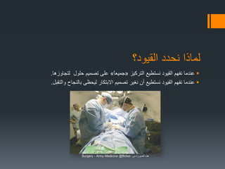 ‫القيود؟‬ ‫نحدد‬ ‫لماذا‬
‫التركيز‬ ‫نستطيع‬ ‫القيود‬ ‫نفهم‬ ‫عندما‬«ً‫ا‬‫جميع‬»‫لتجاوزها‬ ‫حلول‬ ‫تصميم‬ ‫على‬.
‫والتقبل‬ ‫بالنجاح‬ ‫ليحظى‬ ‫االبتكار‬ ‫تصميم‬ ‫نغير‬ ‫أن‬ ‫نستطيع‬ ‫القيود‬ ‫نفهم‬ ‫عندما‬.
‫من‬ ‫الصورة‬ ‫هذه‬:Surgery - Army Medicine @flicker
 