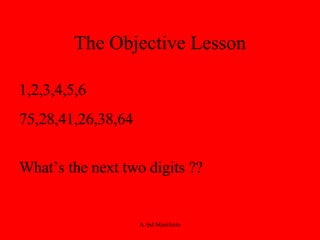 The Objective Lesson 1,2,3,4,5,6 75,28,41,26,38,64 What’s the next two digits ?? 