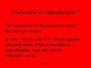 Predictable or Unpredictable ? The answer lies in the process by which the ideas get shaped.  It’s the  “Medici effect™”  which supports and carry ideas, either predictable or unpredictable, such that growth imperative is met. 
