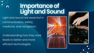 Light and sound are essential in
communication, safety,
medicine, and navigation.
Understanding how they work
leads to better and more
efficient technologies.
 