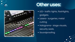 LED- traffic lights, flashlights,
gadgets.
Lasers- surgeries, metal
cutting
Holograms- stage visuals,
security seals.
Soundproofing
 