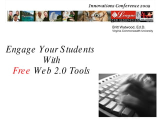 Engage Your Students  With Free  Web 2.0 Tools Britt Watwood, Ed.D. Virginia Commonwealth University 