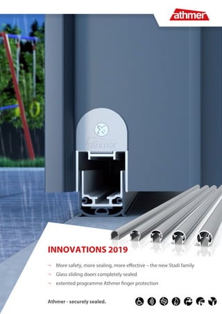 Technische Änderungen vorbehalten | athmer oHG | Stand 30.01.2019
Athmer - securely sealed.
¬	 More safety, more sealing, more effective – the new Stadi family
¬	 Glass sliding doors completely sealed
¬	 extented programme Athmer finger protection
INNOVATIONS 2019
 