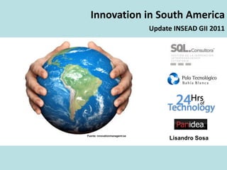 Innovation in South America
                                Update INSEAD GII 2011




Fuente: innovationmanagemt.se
                                     Lisandro Sosa
 