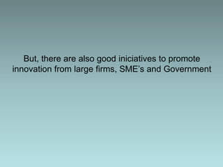 But, there are also good iniciatives to promote
innovation from large firms, SMEs and Government
 